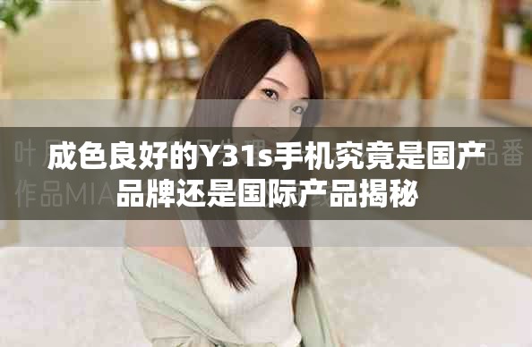 成色良好的Y31s手机究竟是国产品牌还是国际产品揭秘
