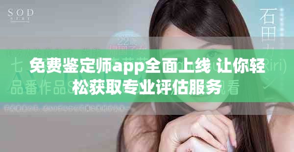 免费鉴定师app全面上线 让你轻松获取专业评估服务