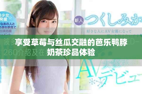 享受草莓与丝瓜交融的芭乐鸭脖奶茶珍品体验