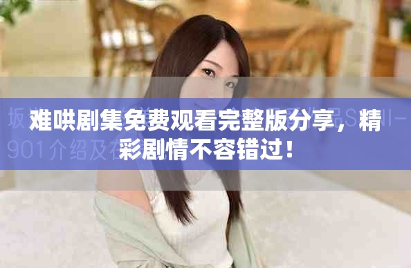 难哄剧集免费观看完整版分享，精彩剧情不容错过！