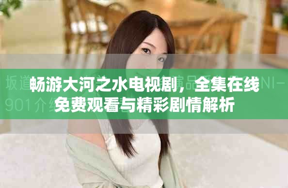 畅游大河之水电视剧，全集在线免费观看与精彩剧情解析