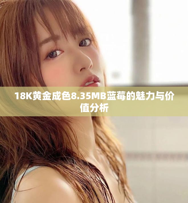 18K黄金成色8.35MB蓝莓的魅力与价值分析