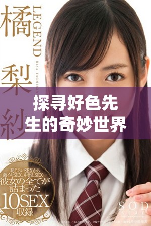 探寻好色先生的奇妙世界，下载尽享无限乐趣与惊喜
