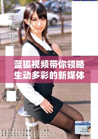 蓝狐视频带你领略生动多彩的新媒体时代魅力与创新