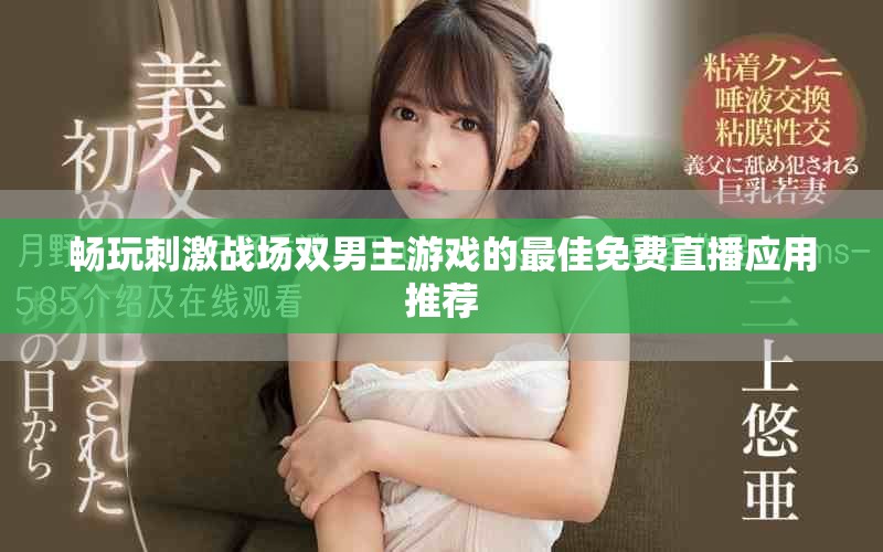 畅玩刺激战场双男主游戏的最佳免费直播应用推荐