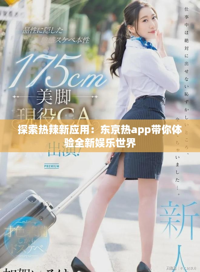 探索热辣新应用：东京热app带你体验全新娱乐世界