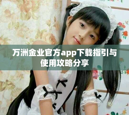 万洲金业官方app下载指引与使用攻略分享