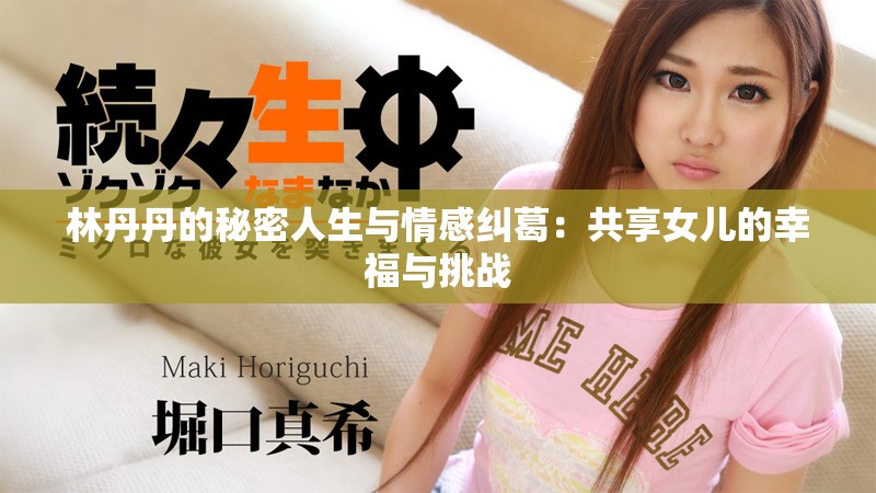 林丹丹的秘密人生与情感纠葛：共享女儿的幸福与挑战