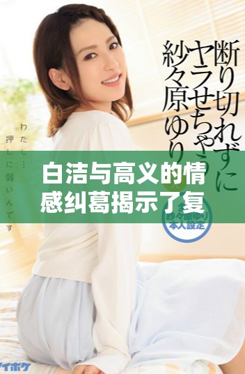 白洁与高义的情感纠葛揭示了复杂的人性与道德抉择