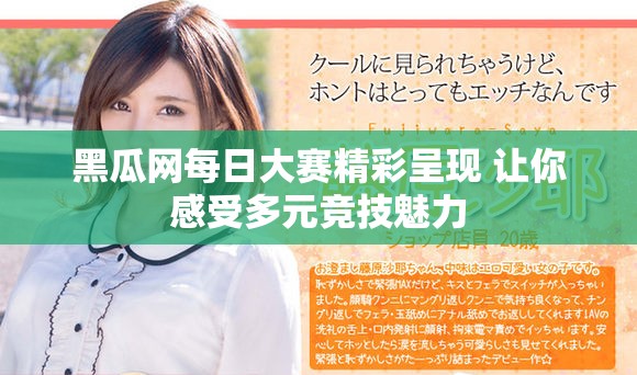黑瓜网每日大赛精彩呈现 让你感受多元竞技魅力