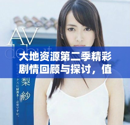 大地资源第二季精彩剧情回顾与探讨，值得一看！