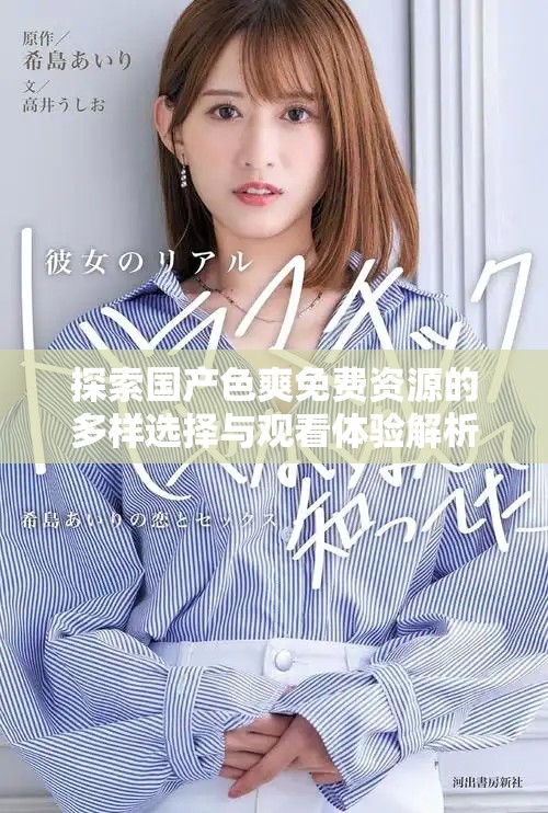 探索国产色爽免费资源的多样选择与观看体验解析