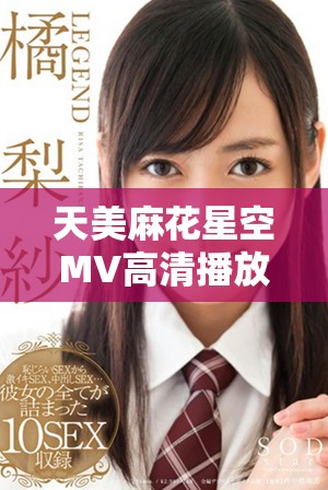 天美麻花星空MV高清播放，尽享音乐带来的视听盛宴