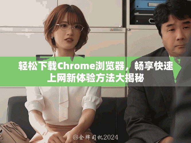 轻松下载Chrome浏览器，畅享快速上网新体验方法大揭秘
