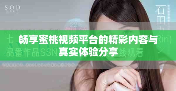 畅享蜜桃视频平台的精彩内容与真实体验分享