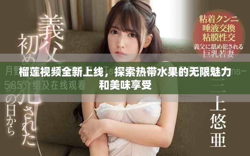 榴莲视频全新上线，探索热带水果的无限魅力和美味享受