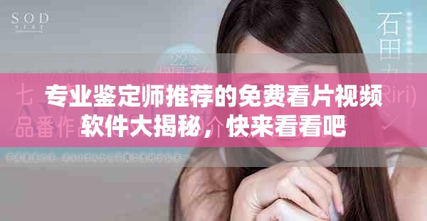 专业鉴定师推荐的免费看片视频软件大揭秘，快来看看吧