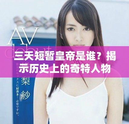 三天短暂皇帝是谁？揭示历史上的奇特人物与事件