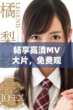 畅享高清MV大片，免费观看海量精彩影视内容尽在掌握中