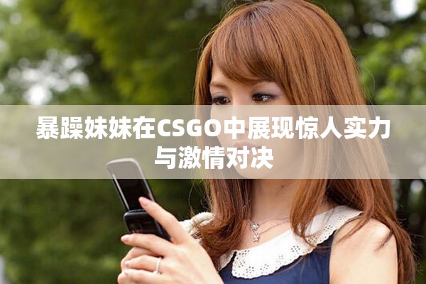暴躁妹妹在CSGO中展现惊人实力与激情对决