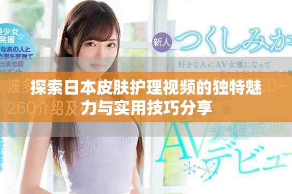 探索日本皮肤护理视频的独特魅力与实用技巧分享