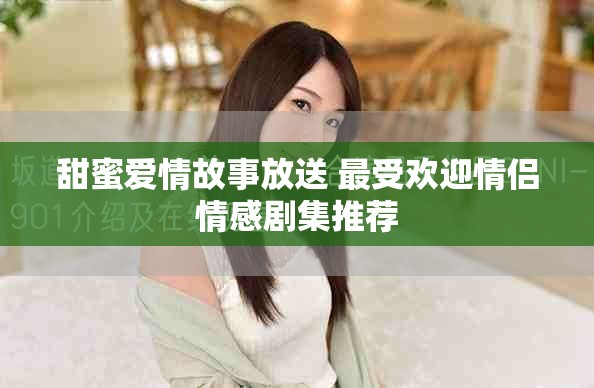 甜蜜爱情故事放送 最受欢迎情侣情感剧集推荐