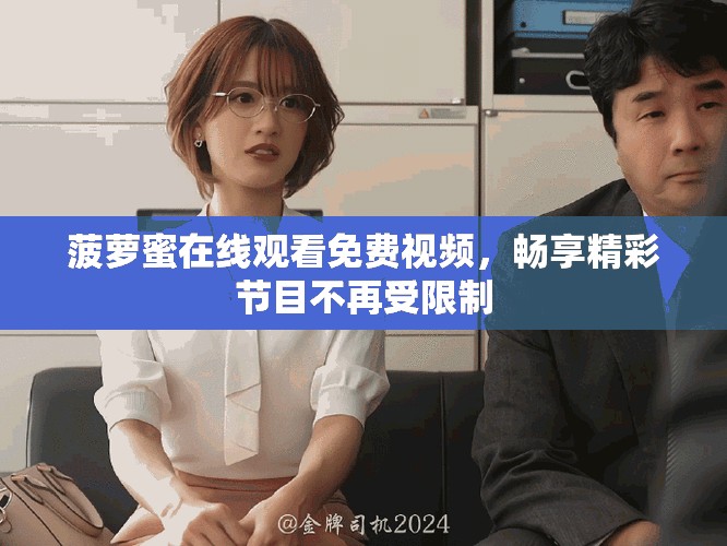 菠萝蜜在线观看免费视频，畅享精彩节目不再受限制
