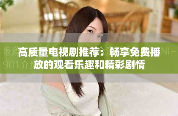 高质量电视剧推荐：畅享免费播放的观看乐趣和精彩剧情
