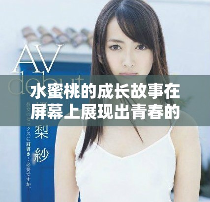 水蜜桃的成长故事在屏幕上展现出青春的美好与梦想