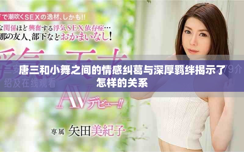 唐三和小舞之间的情感纠葛与深厚羁绊揭示了怎样的关系