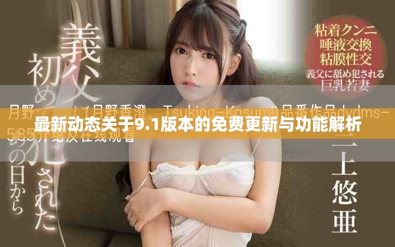 最新动态关于9.1版本的免费更新与功能解析