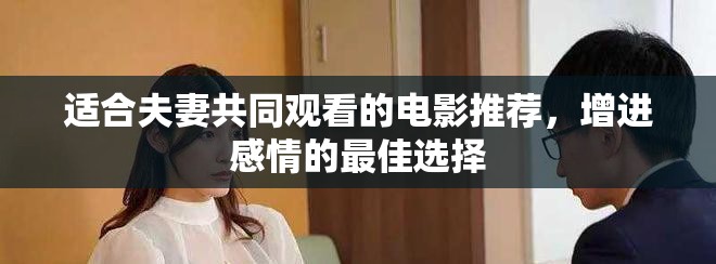 适合夫妻共同观看的电影推荐，增进感情的最佳选择