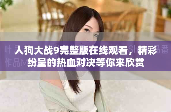 人狗大战9完整版在线观看，精彩纷呈的热血对决等你来欣赏