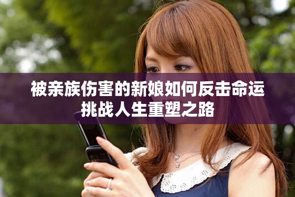 被亲族伤害的新娘如何反击命运挑战人生重塑之路