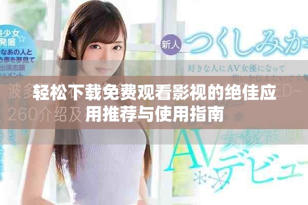 轻松下载免费观看影视的绝佳应用推荐与使用指南