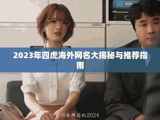 2023年四虎海外网名大揭秘与推荐指南