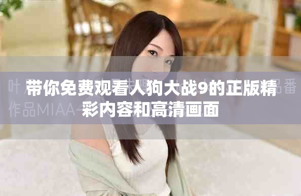 带你免费观看人狗大战9的正版精彩内容和高清画面