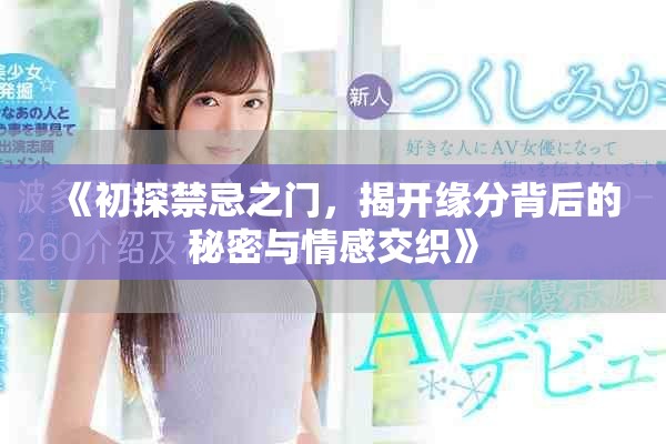 《初探禁忌之门，揭开缘分背后的秘密与情感交织》