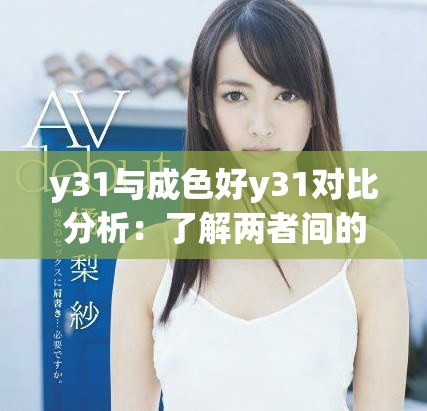 y31与成色好y31对比分析：了解两者间的区别和特点