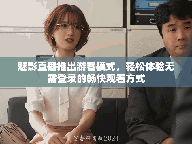 魅影直播推出游客模式，轻松体验无需登录的畅快观看方式