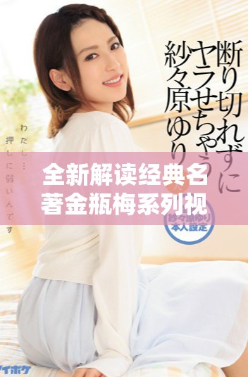 全新解读经典名著金瓶梅系列视频带你领略古代风情