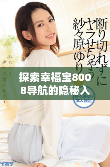 探索幸福宝8008导航的隐秘入口与使用攻略