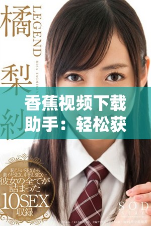 香蕉视频下载助手：轻松获取高清香蕉视频的最佳方法分享