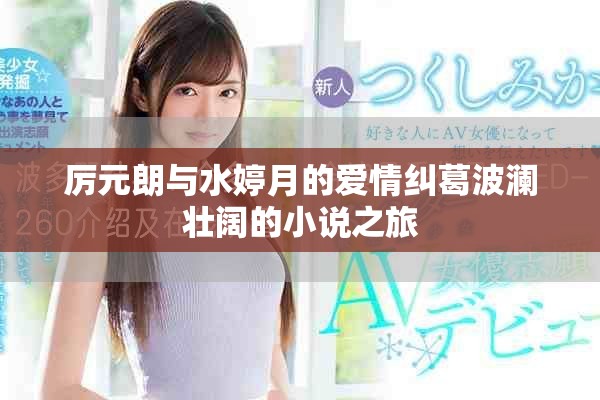 厉元朗与水婷月的爱情纠葛波澜壮阔的小说之旅