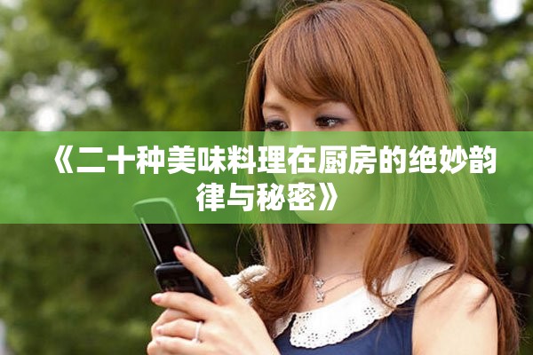 《二十种美味料理在厨房的绝妙韵律与秘密》