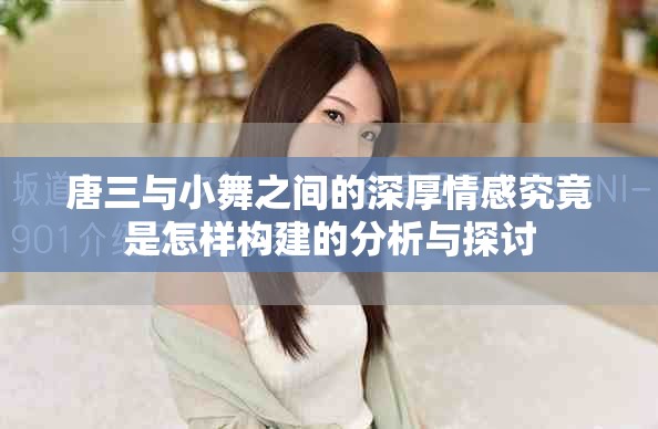 唐三与小舞之间的深厚情感究竟是怎样构建的分析与探讨