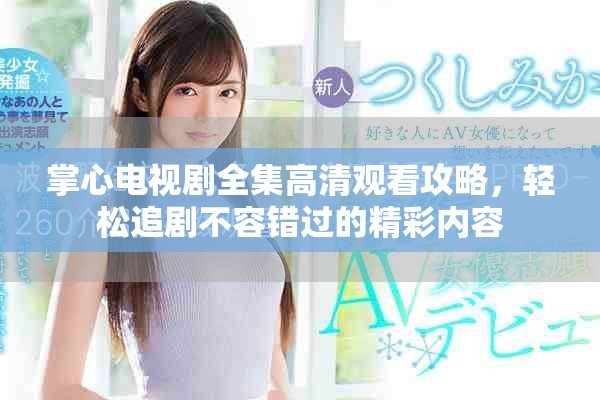 掌心电视剧全集高清观看攻略，轻松追剧不容错过的精彩内容