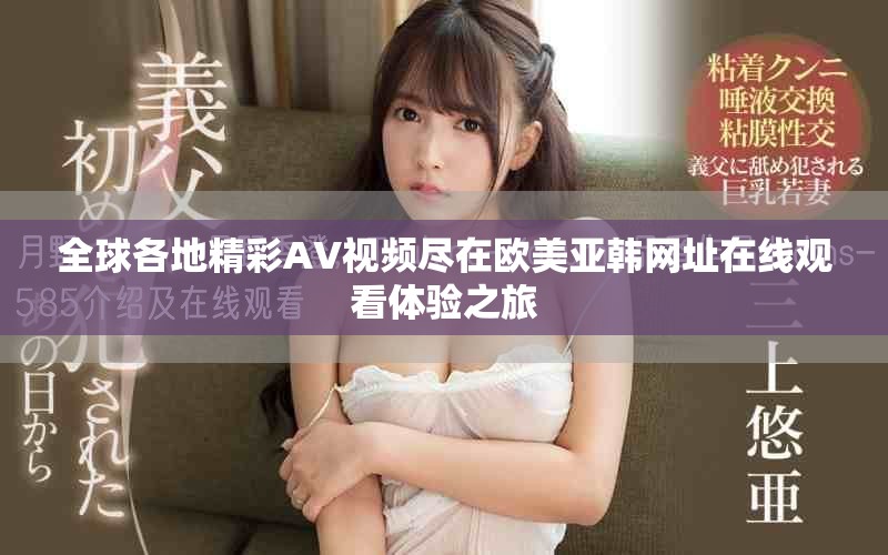 全球各地精彩AV视频尽在欧美亚韩网址在线观看体验之旅