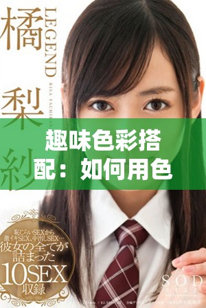 趣味色彩搭配：如何用色彩提升生活品质与情绪体验