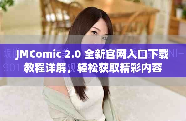 JMComic 2.0 全新官网入口下载教程详解，轻松获取精彩内容